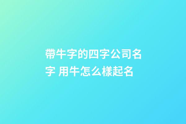 帶牛字的四字公司名字 用牛怎么樣起名-第1張-公司起名-玄機派
